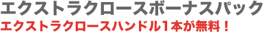 エクストラクロースボーナスパック エクストラクロースハンドル1本が無料！